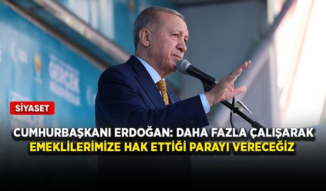 Cumhurbaşkanı Erdoğan: "Daha fazla çalışarak emeklilerimize hak ettiği parayı vereceğiz"
