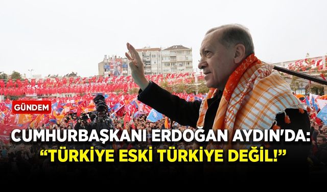 Cumhurbaşkanı Erdoğan Aydın'da: Türkiye eski Türkiye değil