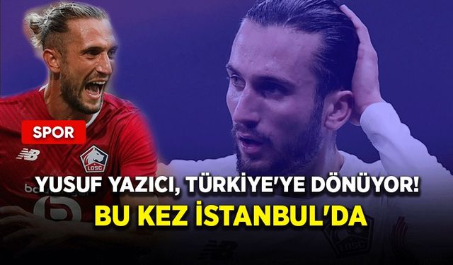 Yusuf Yazıcı, Türkiye'ye dönüyor! Bu kez İstanbul'da