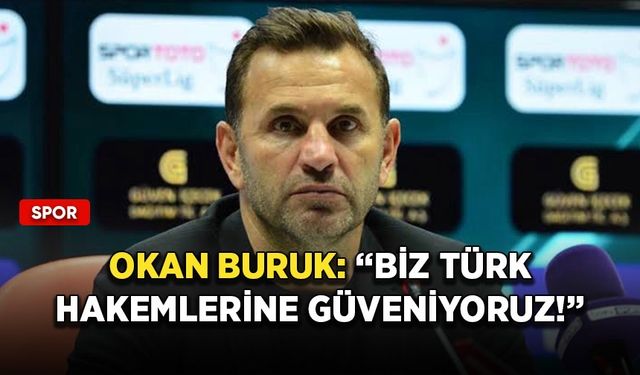 Okan Buruk: ''Biz Türk hakemlerine güveniyoruz!''