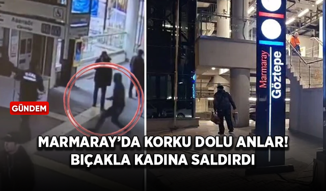 Marmaray İstasyonu'nda görevli olarak çalışan kadına bıçaklı saldırı!