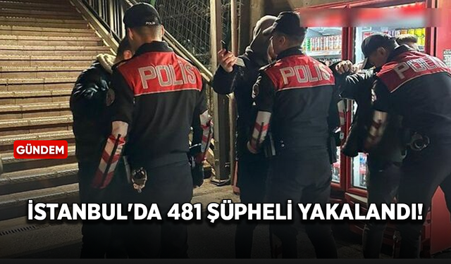İstanbul'da asayiş uygulamasında 481 şüpheli yakalandı!