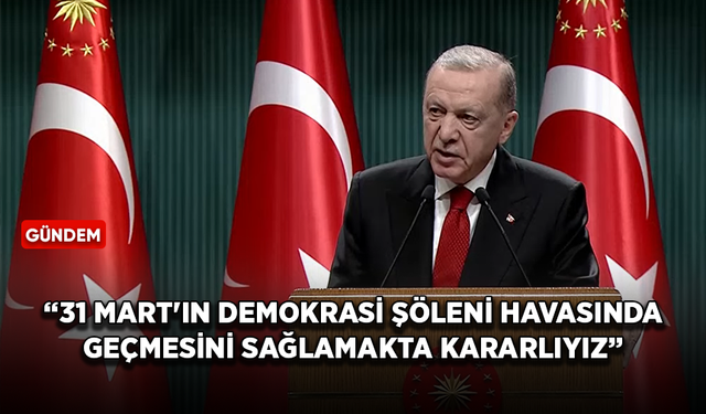 Cumhurbaşkanı Erdoğan: 31 Mart'ın bir demokrasi şöleni havasında geçmesini sağlamakta kararlıyız