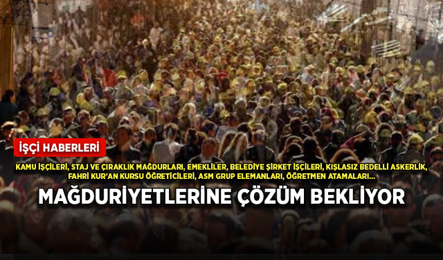 Kamu işçileri, emekliler, staj ve çıraklık mağdurları... Türkiye'nin çözüm bekleyen sıkıntıları