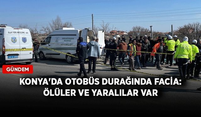 Konya'da otobüs durağında facia: Ölüler ve yaralılar var