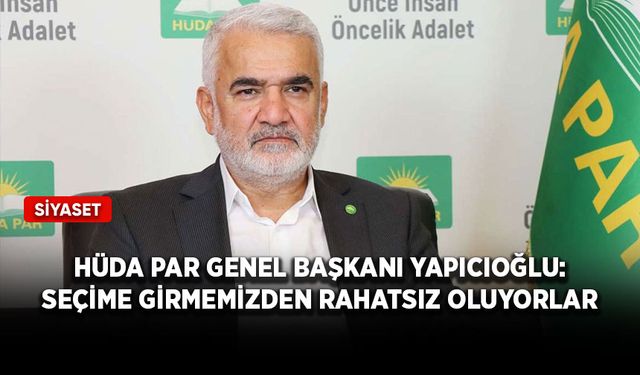 HÜDA PAR Genel Başkanı Yapıcıoğlu: Seçime girmemizden rahatsız oluyorlar