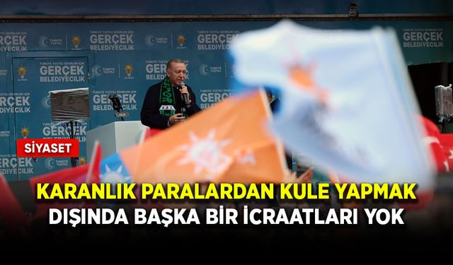 Cumhurbaşkanı Erdoğan: Karanlık paralardan kule yapmak dışında başka bir icraatları yok