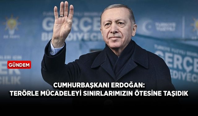 Cumhurbaşkanı Erdoğan: Terörle mücadeleyi sınırlarımızın ötesine taşıdık