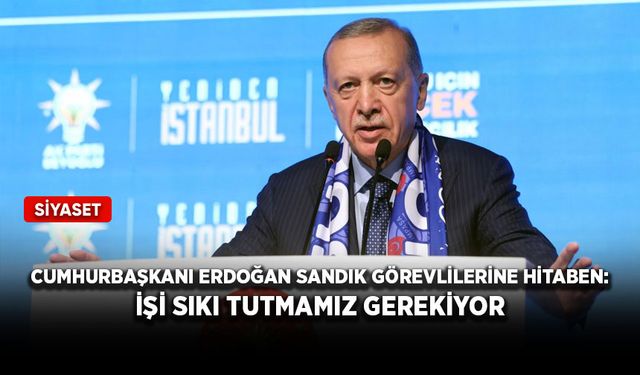 Cumhurbaşkanı Erdoğan sandık görevlilerine hitaben: İşi sıkı tutmamız gerekiyor