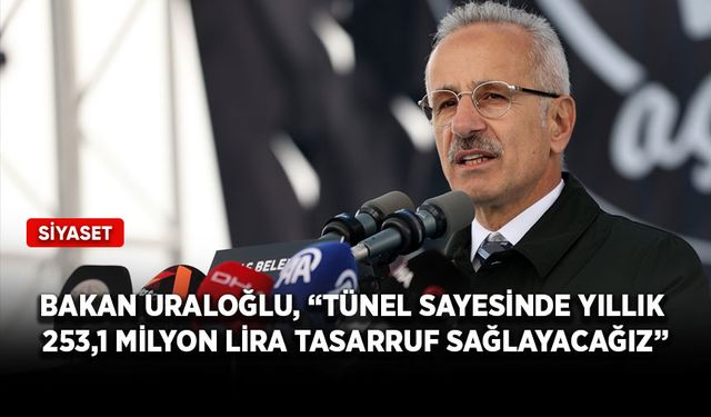Bakan Uraloğlu, “Tünel sayesinde yıllık 253,1 milyon lira tasarruf sağlayacağız”