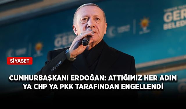 Cumhurbaşkanı Erdoğan: Attığımız her adım ya CHP ya PKK tarafından engellendi
