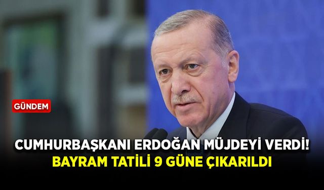Cumhurbaşkanı Erdoğan, 9 günlük bayram tatili müjdesini verdi