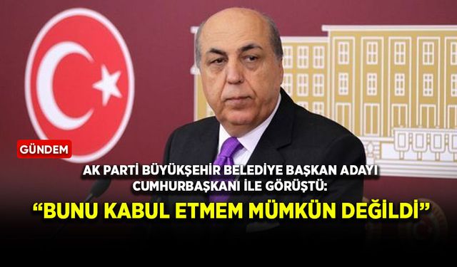 AK Parti Büyükşehir Belediye Başkan adayı Cumhurbaşkanı ile görüştü: “Bunu kabul etmem mümkün değildi”