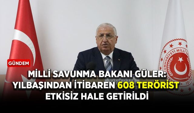 Milli Savunma Bakanı Güler'den terörle mücadele açıklaması: Yılbaşından itibaren 608 terörist etkisiz hale getirildi