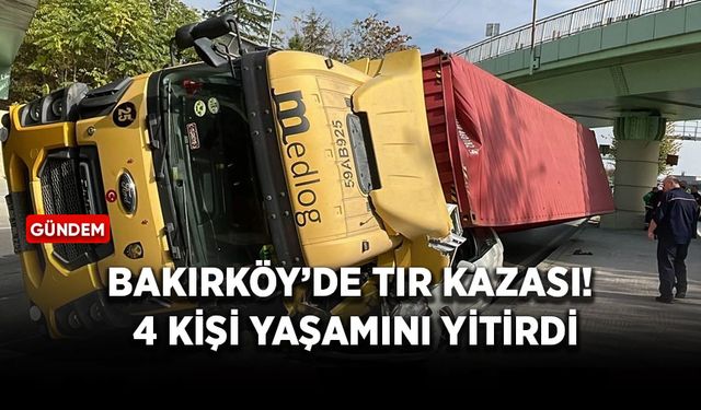 Bakırköy’de TIR kazası! 4 kişi yaşamını yitirdi