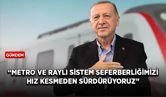 Cumhurbaşkanı Erdoğan: Metro ve raylı sistem seferberliğimizi hız kesmeden sürdürüyoruz