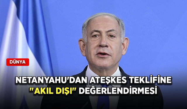 Netanyahu'dan ateşkes teklifine "akıl dışı" değerlendirmesi