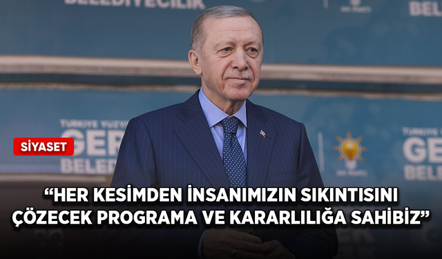 Cumhurbaşkanı Erdoğan: Her kesimden insanımızın sıkıntısını çözecek programa ve kararlılığa sahibiz