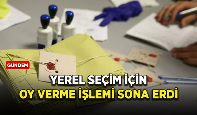 Oy verme işlemi Türkiye genelinde sona erdi