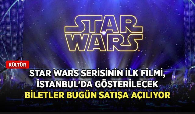 Star Wars serisinin ilk filmi, müzikal eşliğinde İstanbul'da gösterilecek