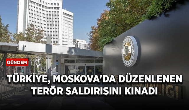 Türkiye, Rusya'nın başkenti Moskova'da düzenlenen terör saldırısını kınadı