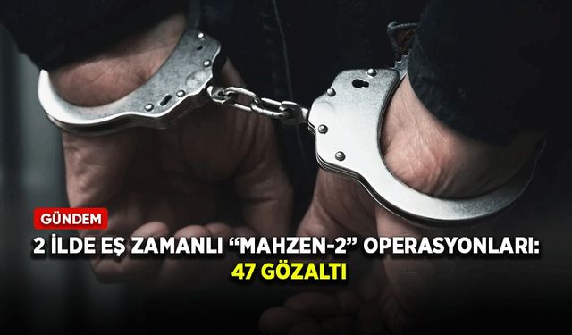 2 ilde eş zamanlı “MAHZEN-2” operasyonları: 47 gözaltı