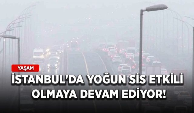 İstanbul'da yoğun sis etkili olmaya devam ediyor!