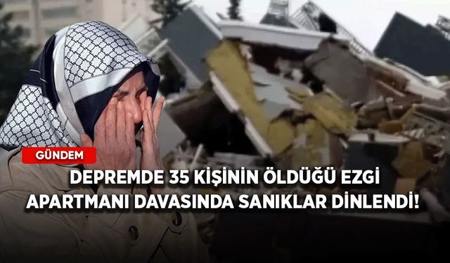 Depremde 35 kişinin öldüğü Ezgi Apartmanı davasında sanıklar dinlendi!