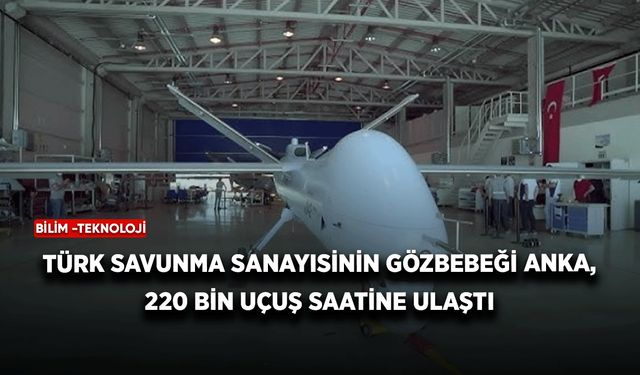 Türk Savunma Sanayisinin gözbebeği ANKA, 220 bin uçuş saatine ulaştı