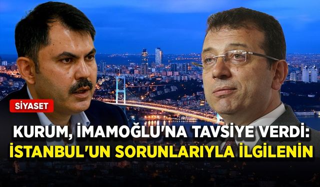 Kurum, İmamoğlu'na tavsiye verdi: İstanbul'un sorunlarıyla ilgilenin