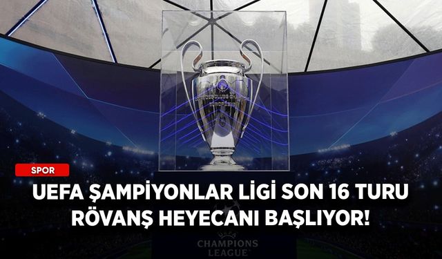 UEFA Şampiyonlar Ligi son 16 turu rövanş heyecanı başlıyor!