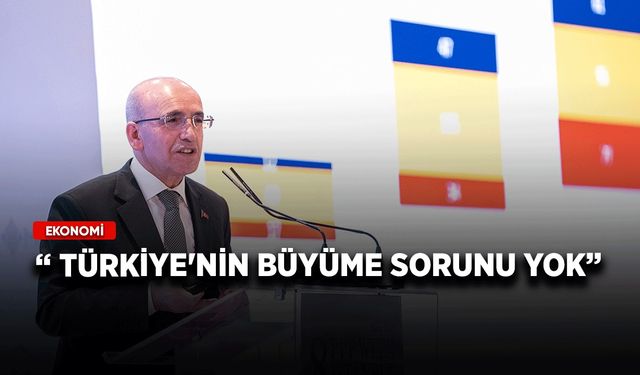 Bakan Şimşek: Türkiye'nin büyüme sorunu yok