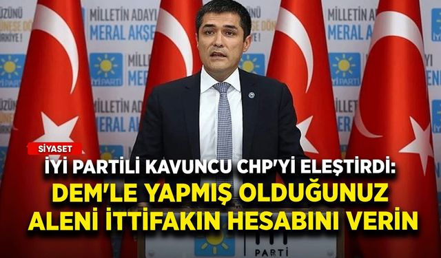İYİ Partili Kavuncu CHP'yi eleştirdi: DEM'le yapmış olduğunuz aleni ittifakın hesabını verin