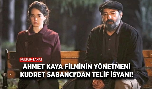 Ahmet Kaya filminin yönetmeni Kudret Sabancı'dan telif isyanı!