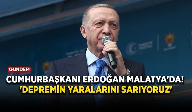 Cumhurbaşkanı Erdoğan Malatya'da! 'Depremin yaralarını sarıyoruz'
