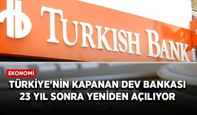 Türkiye'nin kapanan dev bankası 23 yıl sonra yeniden açılıyor