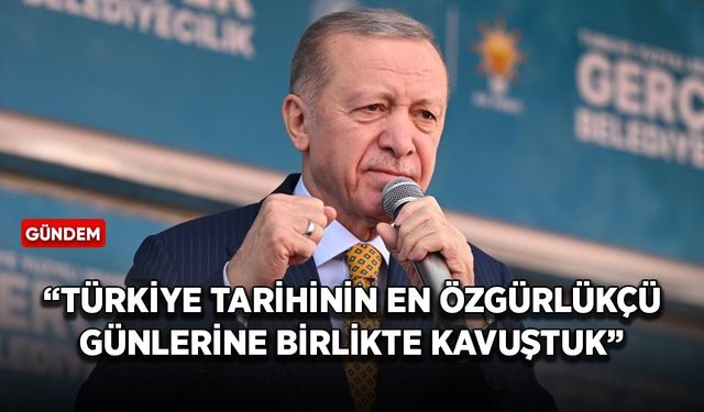 Cumhurbaşkanı Erdoğan: Türkiye tarihinin en özgürlükçü günlerine birlikte kavuştuk