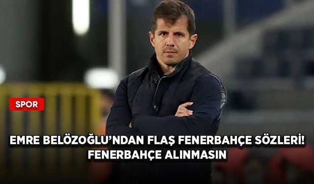 Emre Belözoğlu’ndan flaş Fenerbahçe sözleri! Fenerbahçe alınmasın