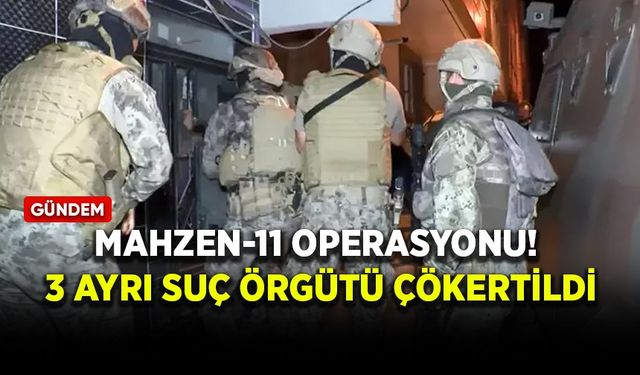 Mahzen-11 operasyonu! 3 ayrı suç örgütü çökertildi
