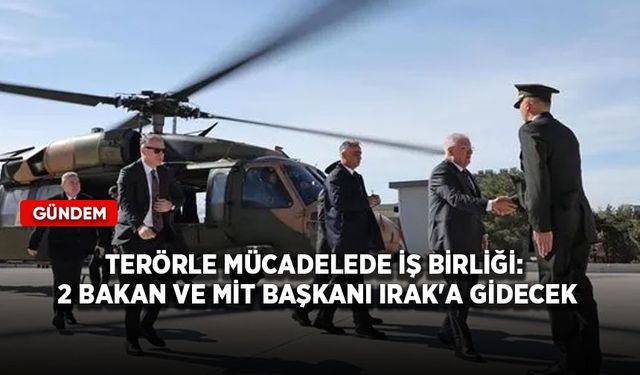 Terörle mücadelede iş birliği: 2 bakan ve MİT Başkanı Irak'a gidecek