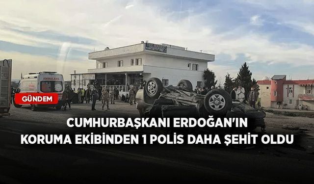 Cumhurbaşkanı Erdoğan'ın koruma ekibinden 1 polis daha şehit oldu