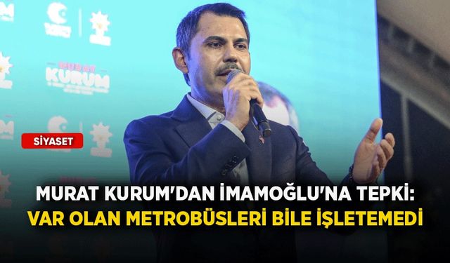 Murat Kurum'dan İmamoğlu'na tepki: Var olan metrobüsleri bile işletemedi