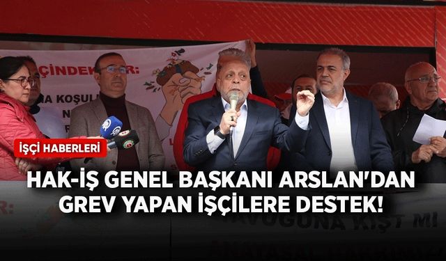 HAK-İŞ Genel Başkanı Arslan'dan grev yapan işçilere destek!