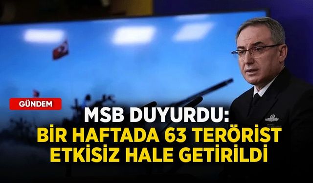 MSB duyurdu: Bir haftada 63 terörist etkisiz hale getirildi