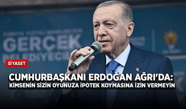 Cumhurbaşkanı Erdoğan Ağrı'da: Kimsenin sizin oyunuza ipotek koymasına izin vermeyin