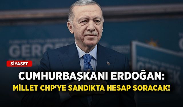 Cumhurbaşkanı Erdoğan: Millet CHP'ye sandıkta hesap soracak!