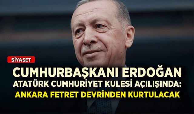 Cumhurbaşkanı Erdoğan Atatürk Cumhuriyet Kulesi açılışında: Ankara fetret devrinden kurtulacak
