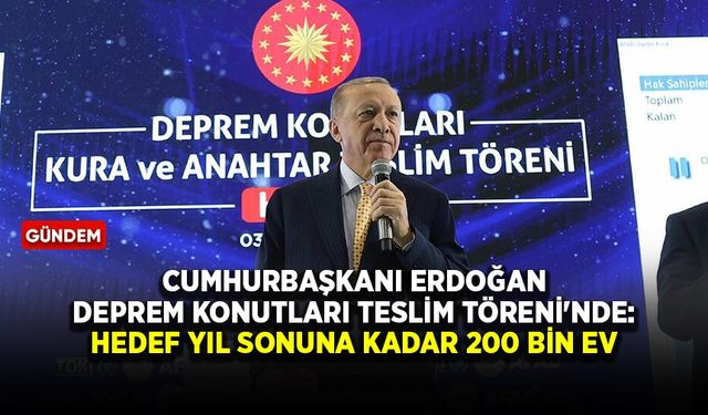Cumhurbaşkanı Erdoğan Deprem Konutları Teslim Töreni'nde: Hedef yıl sonuna kadar 200 bin ev