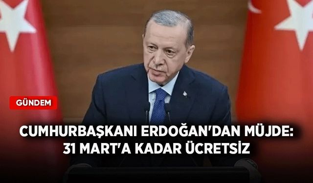Cumhurbaşkanı Erdoğan'dan müjde: 31 Mart'a kadar ücretsiz