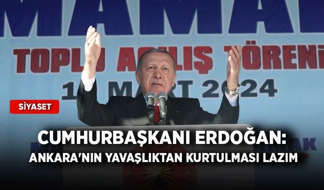 Cumhurbaşkanı Erdoğan: Ankara'nın yavaşlıktan kurtulması lazım